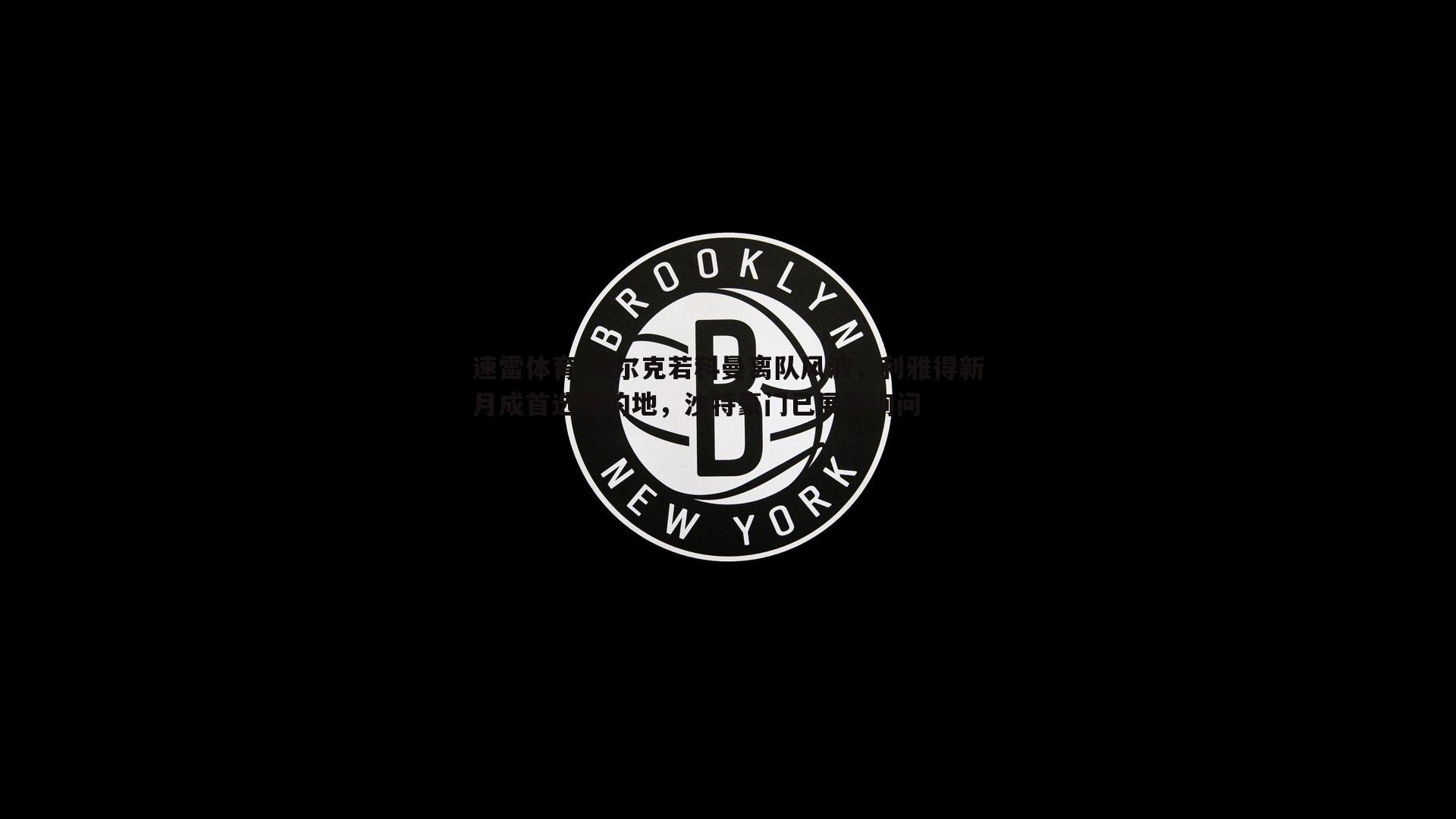 法尔克若科曼离队风波，利雅得新月成首选目的地，沙特豪门已展开询问