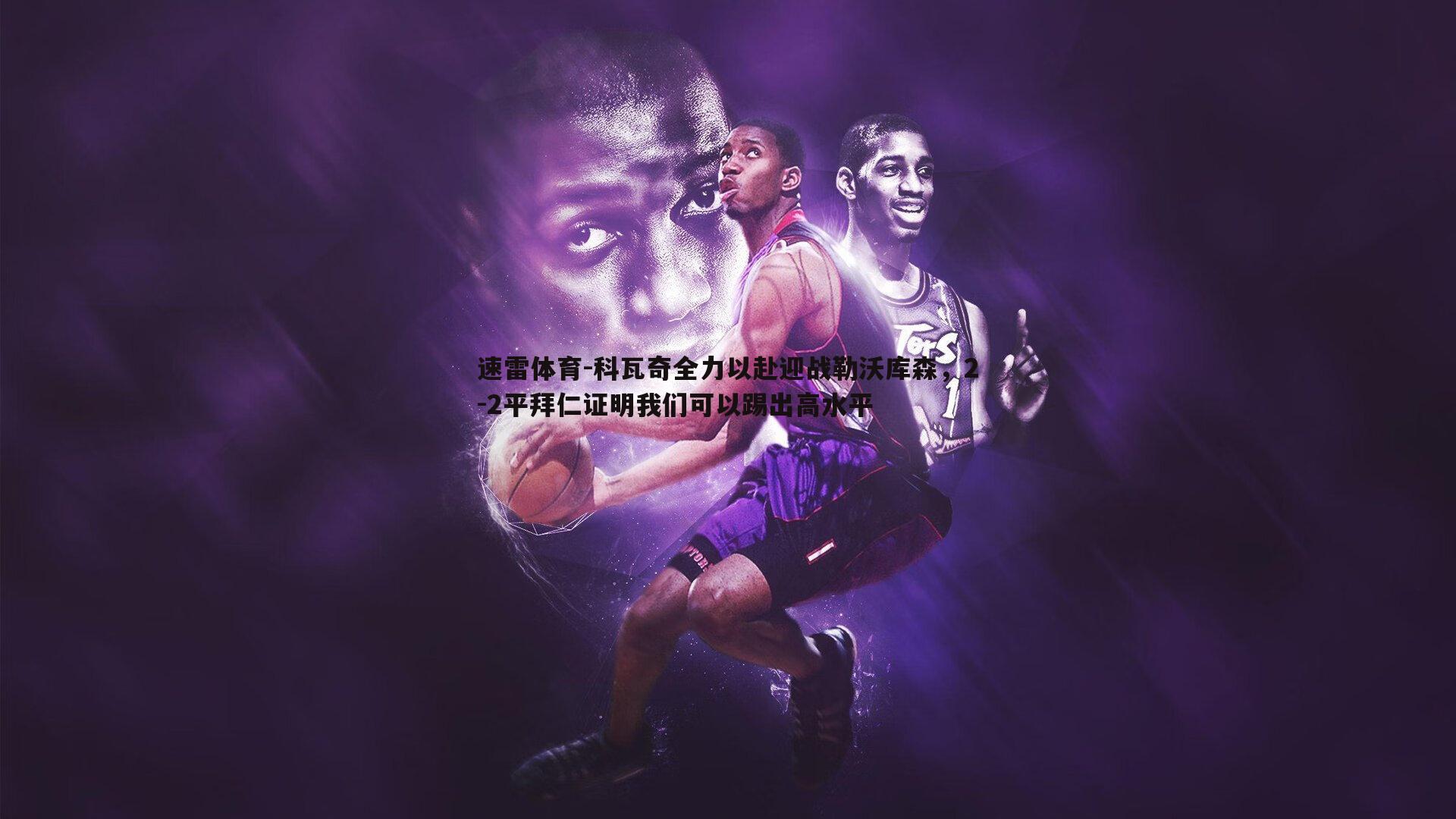 科瓦奇全力以赴迎战勒沃库森，2-2平拜仁证明我们可以踢出高水平