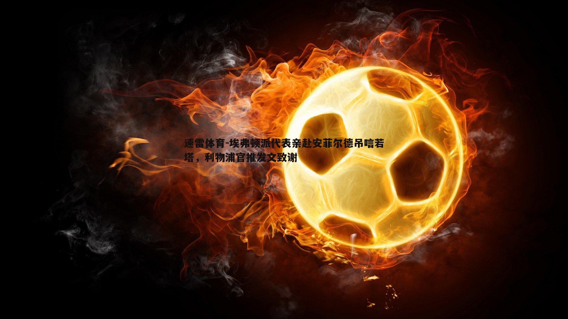 埃弗顿派代表亲赴安菲尔德吊唁若塔，利物浦官推发文致谢
