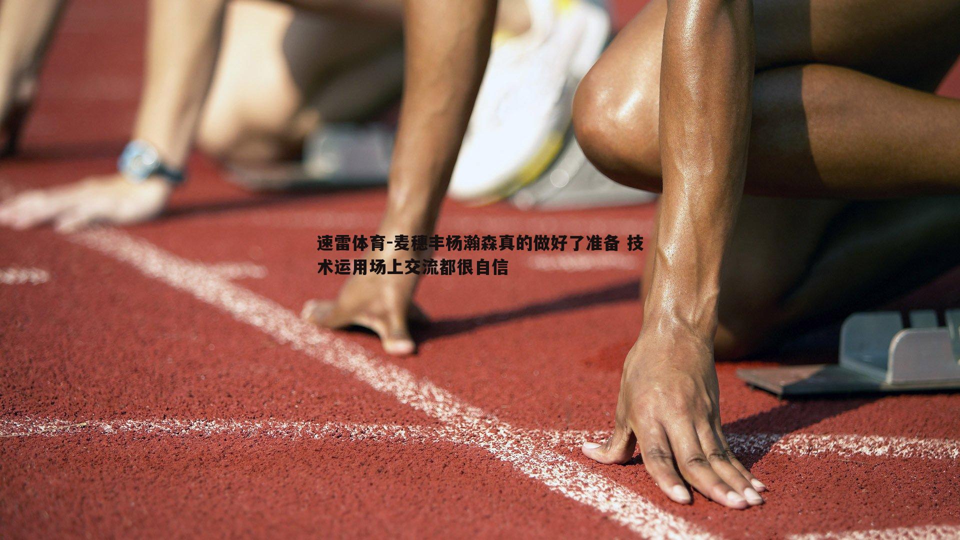 速雷体育-麦穗丰杨瀚森真的做好了准备 技术运用场上交流都很自信