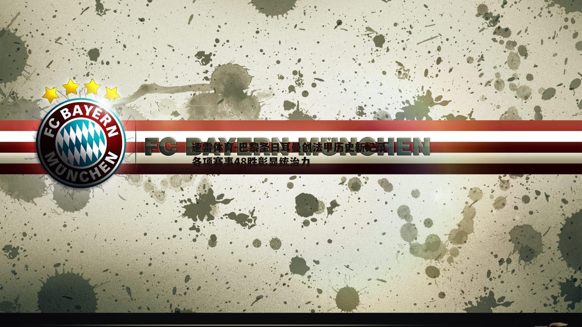 速雷体育-巴黎圣日耳曼创法甲历史新纪录 各项赛事48胜彰显统治力