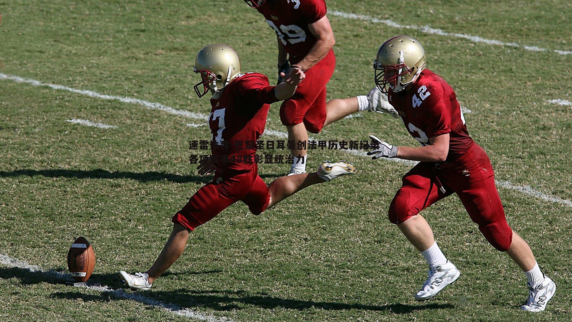 巴黎圣日耳曼创法甲历史新纪录 各项赛事48胜彰显统治力