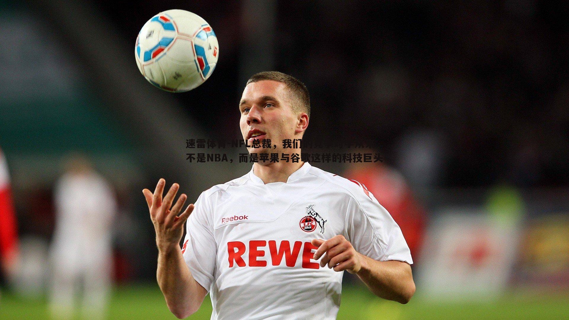 NFL总裁,我们的竞争对手从来不是NBA,而是苹果与谷歌这样的科技巨头